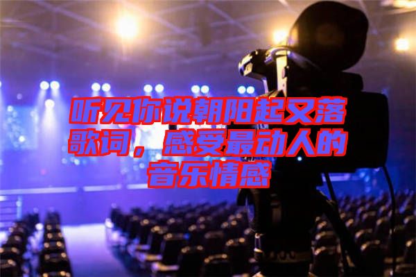 聽見你說朝陽起又落歌詞，感受最動人的音樂情感