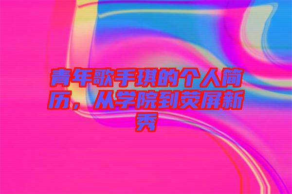 青年歌手琪的個人簡歷，從學院到熒屏新秀