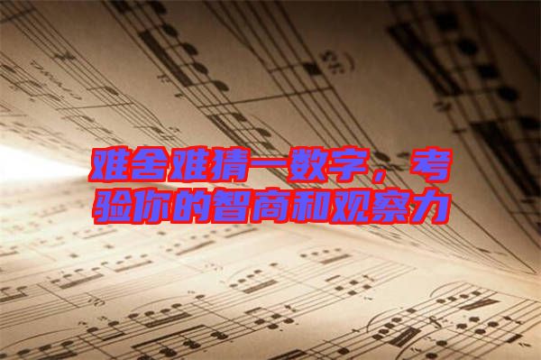 難舍難猜一數(shù)字，考驗(yàn)?zāi)愕闹巧毯陀^察力
