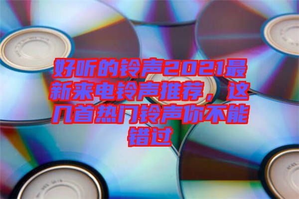 好聽的鈴聲2021最新來電鈴聲推薦，這幾首熱門鈴聲你不能錯(cuò)過