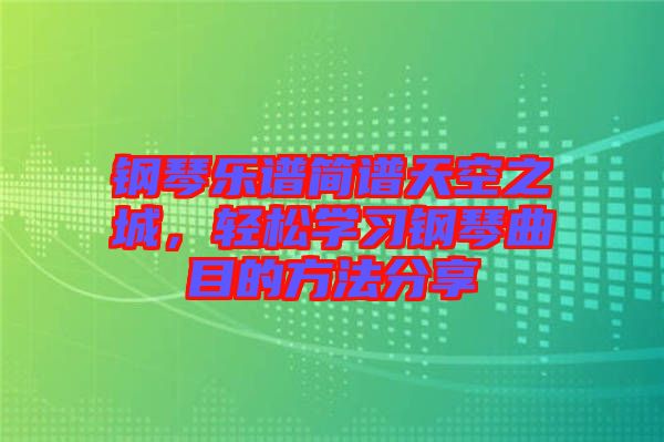 鋼琴樂譜簡譜天空之城，輕松學習鋼琴曲目的方法分享