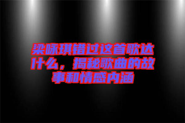 梁詠琪錯(cuò)過(guò)這首歌達(dá)什么，揭秘歌曲的故事和情感內(nèi)涵