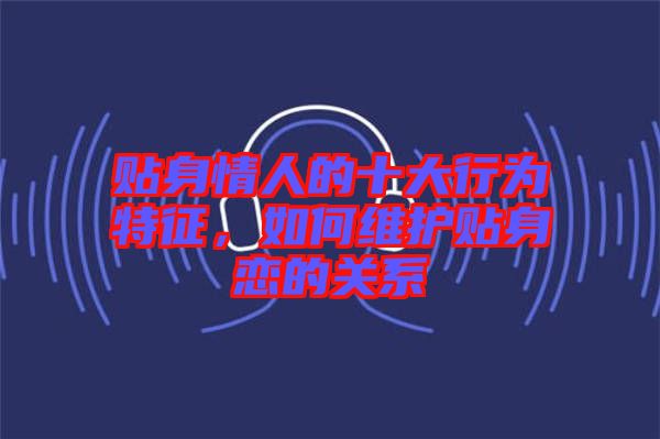 貼身情人的十大行為特征，如何維護(hù)貼身戀的關(guān)系