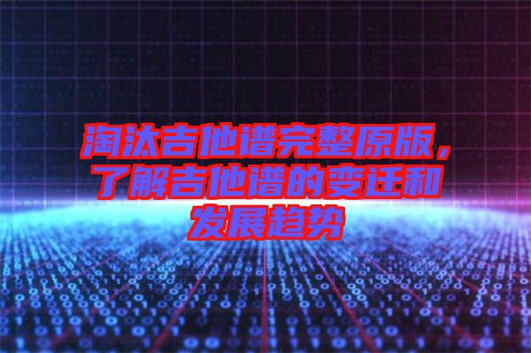 淘汰吉他譜完整原版，了解吉他譜的變遷和發(fā)展趨勢