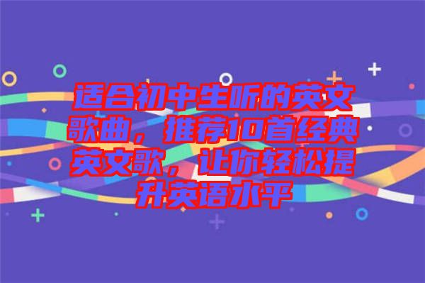 適合初中生聽的英文歌曲，推薦10首經典英文歌，讓你輕松提升英語水平