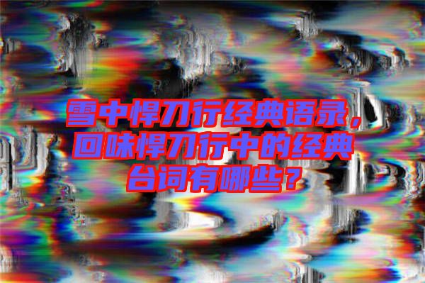 雪中悍刀行經(jīng)典語錄，回味悍刀行中的經(jīng)典臺詞有哪些？