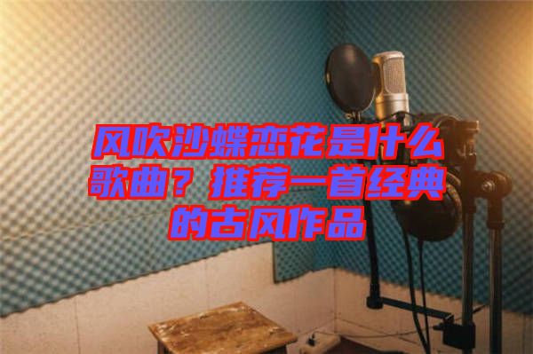 風(fēng)吹沙蝶戀花是什么歌曲？推薦一首經(jīng)典的古風(fēng)作品