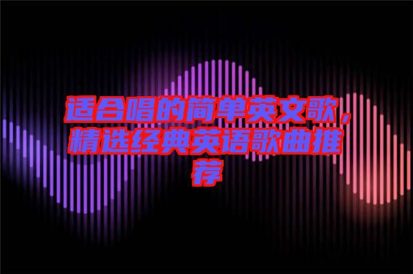 適合唱的簡(jiǎn)單英文歌，精選經(jīng)典英語(yǔ)歌曲推薦