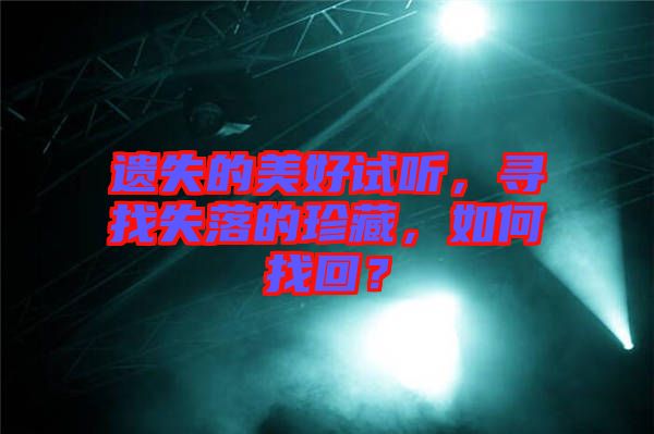 遺失的美好試聽，尋找失落的珍藏，如何找回？