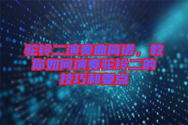 駝鈴二演奏曲簡譜，教你如何演奏駝鈴二的技巧和要點(diǎn)