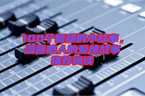 100個很甜的小故事，溫馨感人的愛情故事推薦閱讀