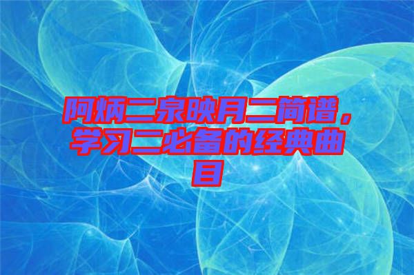 阿炳二泉映月二簡譜，學習二必備的經(jīng)典曲目