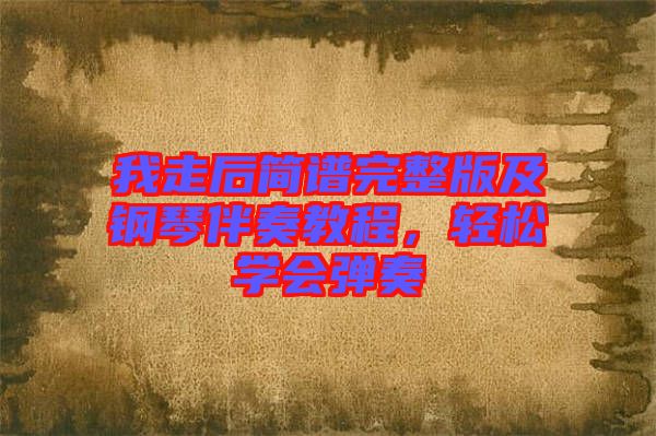 我走后簡譜完整版及鋼琴伴奏教程，輕松學(xué)會(huì)彈奏