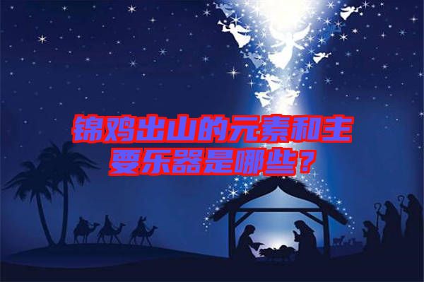 錦雞出山的元素和主要樂器是哪些？