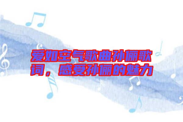 愛(ài)如空氣歌曲孫儷歌詞，感受孫儷的魅力