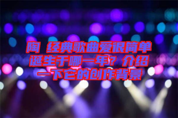 陶喆經(jīng)典歌曲愛很簡單誕生于哪一年？介紹一下它的創(chuàng)作背景