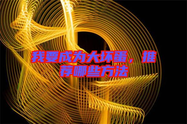 我要成為大壞蛋，推薦哪些方法