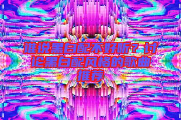 誰說黑白配不好聽？討論黑白配風格的歌曲推薦