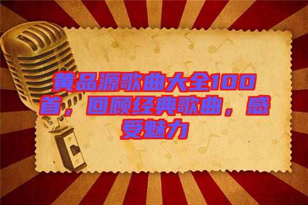 黃品源歌曲大全100首，回顧經(jīng)典歌曲，感受魅力