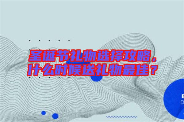圣誕節(jié)禮物選擇攻略，什么時候送禮物最佳？
