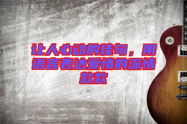 讓人心動的佳句，用語言表達愛情的深情款款