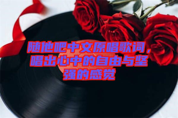 隨他吧中文原唱歌詞，唱出心中的自由與堅(jiān)強(qiáng)的感覺(jué)