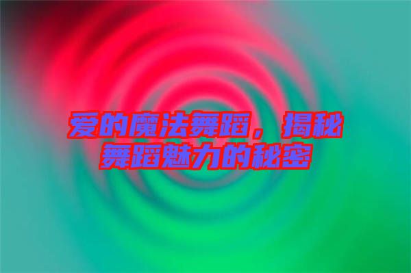 愛的魔法舞蹈，揭秘舞蹈魅力的秘密