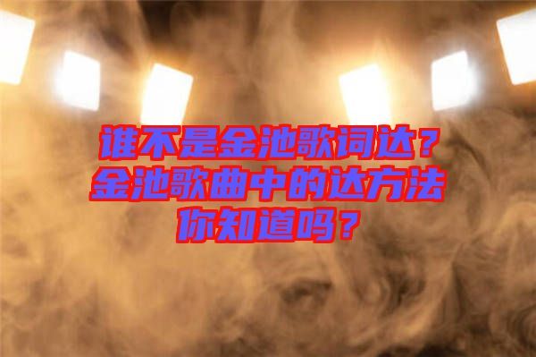 誰不是金池歌詞達(dá)？金池歌曲中的達(dá)方法你知道嗎？