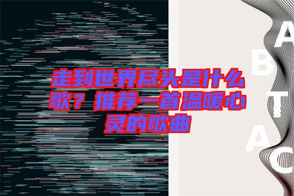 走到世界盡頭是什么歌？推薦一首溫暖心靈的歌曲