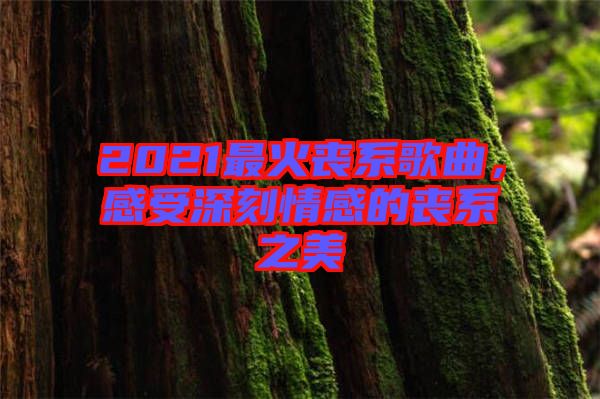 2021最火喪系歌曲，感受深刻情感的喪系之美