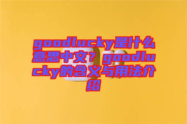 goodlucky是什么意思中文？goodlucky的含義與用法介紹