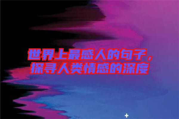 世界上最感人的句子，探尋人類情感的深度
