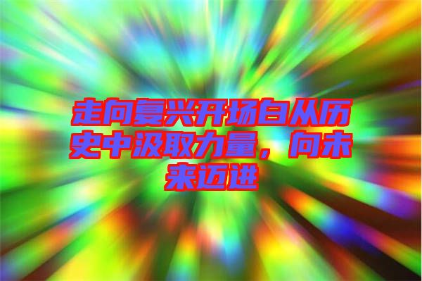 走向復(fù)興開場(chǎng)白從歷史中汲取力量，向未來(lái)邁進(jìn)