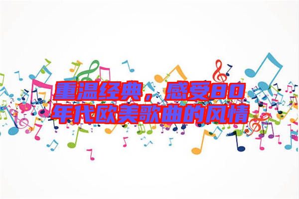 重溫經(jīng)典，感受80年代歐美歌曲的風情