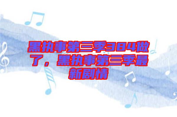 黑執(zhí)事第三季384做了，黑執(zhí)事第三季最新劇情