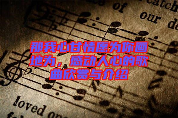 那我心甘情愿為你畫地為，感動人心的歌曲欣賞與介紹