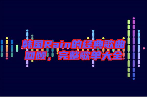 韓國Rain的經(jīng)典歌曲回顧，完整歌單大全