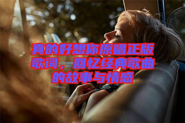 真的好想你原唱正版歌詞，回憶經(jīng)典歌曲的故事與情感