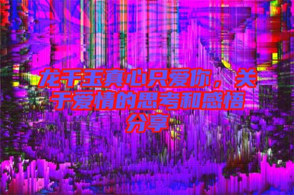 龍千玉真心只愛你，關(guān)于愛情的思考和感悟分享