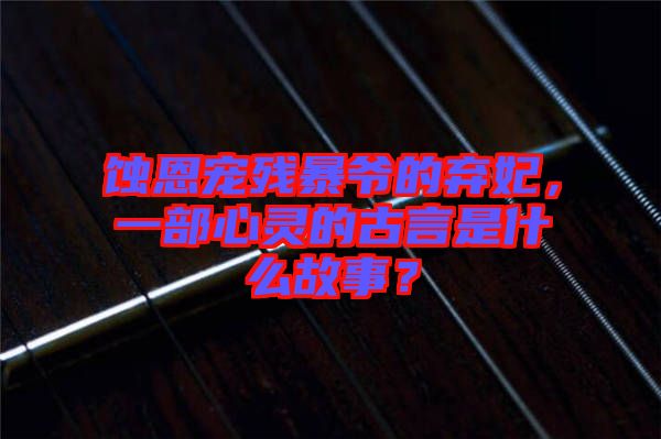 蝕恩寵殘暴爺?shù)臈夊徊啃撵`的古言是什么故事？