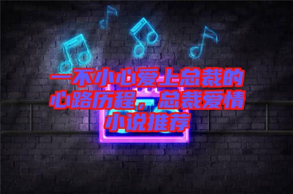 一不小心愛上總裁的心路歷程，總裁愛情小說推薦