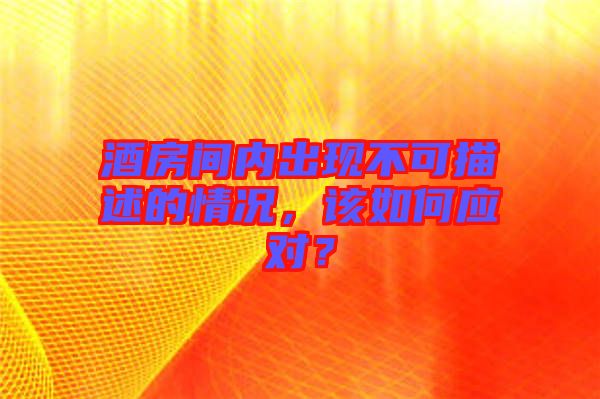 酒房間內(nèi)出現(xiàn)不可描述的情況，該如何應(yīng)對？