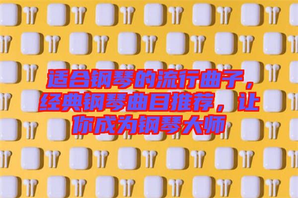 適合鋼琴的流行曲子，經(jīng)典鋼琴曲目推薦，讓你成為鋼琴大師
