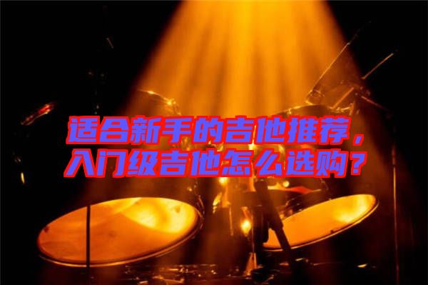 適合新手的吉他推薦，入門級(jí)吉他怎么選購(gòu)？