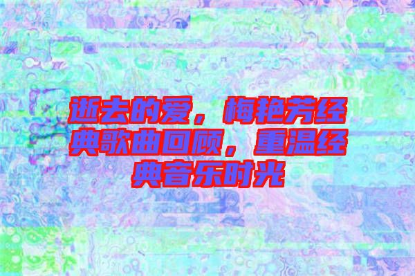 逝去的愛，梅艷芳經(jīng)典歌曲回顧，重溫經(jīng)典音樂時光