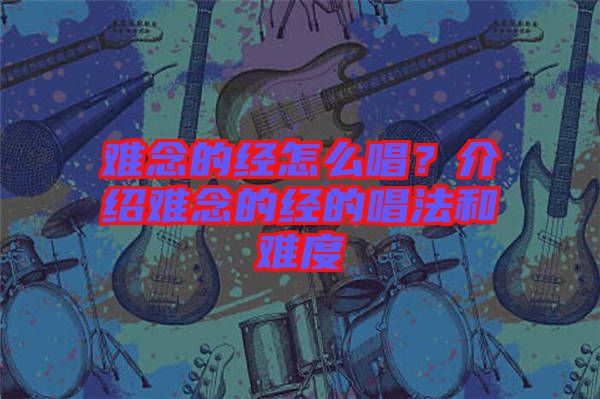 難念的經(jīng)怎么唱？介紹難念的經(jīng)的唱法和難度