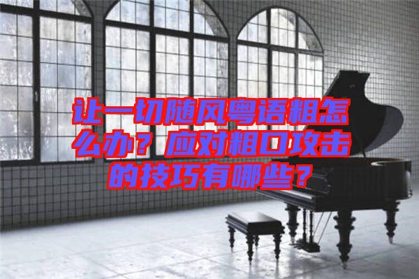 讓一切隨風(fēng)粵語(yǔ)粗怎么辦？應(yīng)對(duì)粗口攻擊的技巧有哪些？