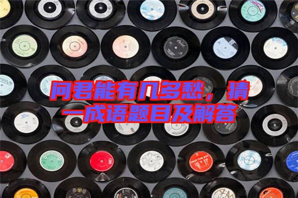 問君能有幾多愁，猜一成語題目及解答
