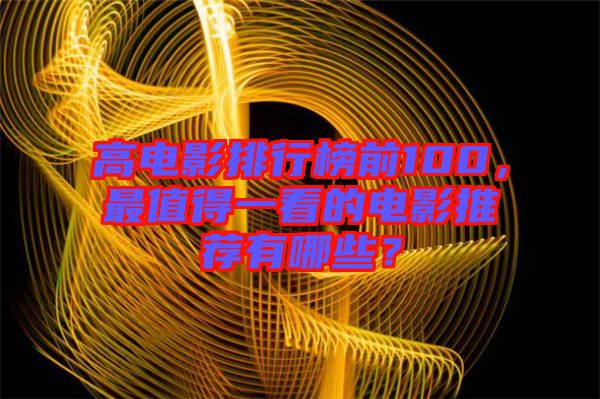 高電影排行榜前100，最值得一看的電影推薦有哪些？