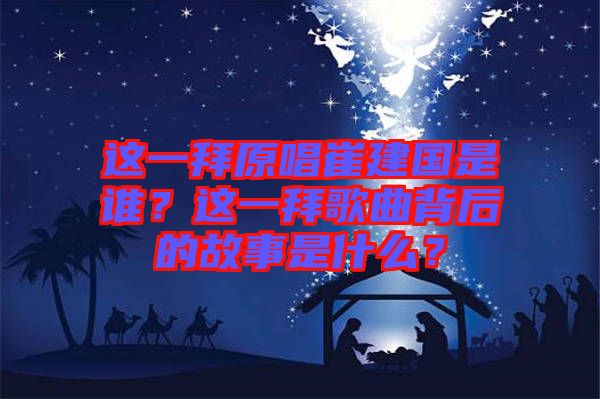 這一拜原唱崔建國是誰？這一拜歌曲背后的故事是什么？
